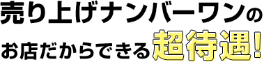 売上ナンバーワンのお店だから出来るじ超待遇！